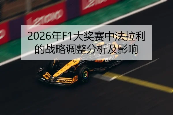 2026年F1大奖赛中法拉利的战略调整分析及影响