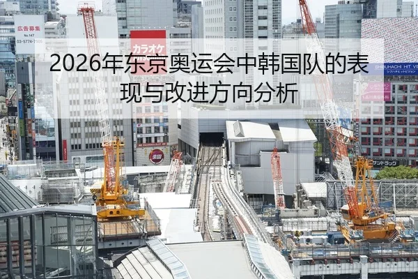 2026年东京奥运会中韩国队的表现与改进方向分析