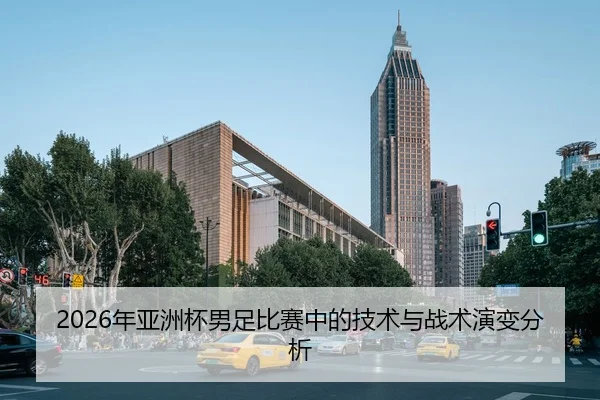 2026年亚洲杯男足比赛中的技术与战术演变分析