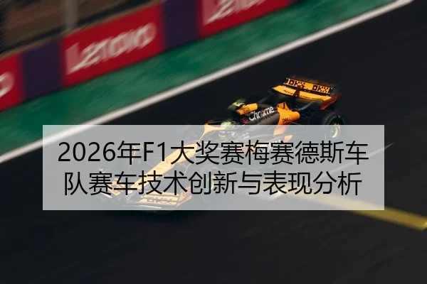 2026年F1大奖赛梅赛德斯车队赛车技术创新与表现分析