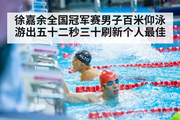徐嘉余全国冠军赛男子百米仰泳游出五十二秒三十刷新个人最佳