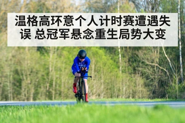 温格高环意个人计时赛遭遇失误 总冠军悬念重生局势大变