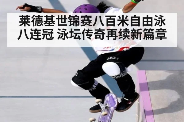 莱德基世锦赛八百米自由泳八连冠 泳坛传奇再续新篇章